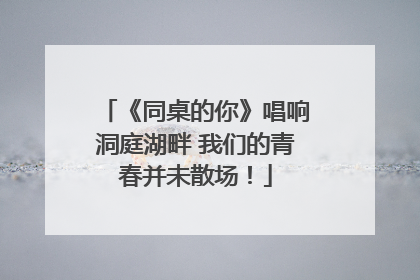 《同桌的你》唱响洞庭湖畔 我们的青春并未散场！
