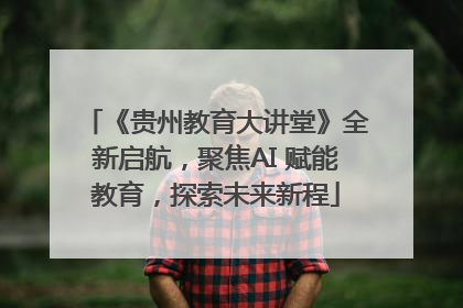 《贵州教育大讲堂》全新启航，聚焦AI 赋能教育，探索未来新程