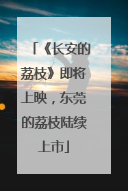 《长安的荔枝》即将上映，东莞的荔枝陆续上市