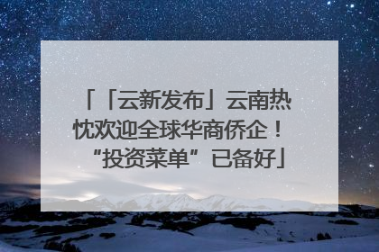 「云新发布」云南热忱欢迎全球华商侨企！“投资菜单”已备好