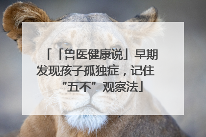 「鲁医健康说」早期发现孩子孤独症，记住“五不”观察法