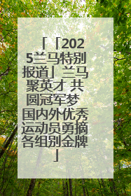 「2025兰马特别报道」兰马聚英才 共圆冠军梦 国内外优秀运动员勇摘各组别金牌
