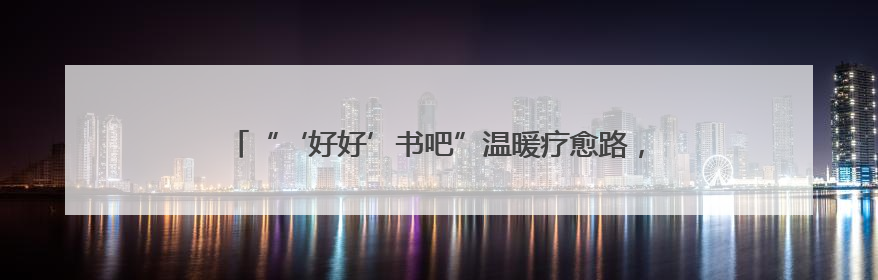 “‘好好’书吧”温暖疗愈路，南通市图书馆儿童医院分馆揭牌