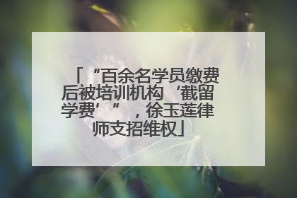 “百余名学员缴费后被培训机构‘截留学费’”，徐玉莲律师支招维权