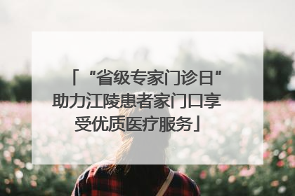“省级专家门诊日”助力江陵患者家门口享受优质医疗服务
