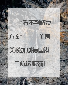“看不到解决方案”——美国关税加剧德国港口航运瓶颈