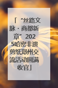 “丝路文脉・商都新章”2025哈密非遗剪纸郑州交流活动圆满收官