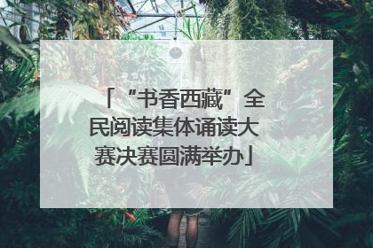 “书香西藏”全民阅读集体诵读大赛决赛圆满举办