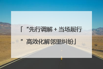 “先行调解＋当场履行”高效化解邻里纠纷