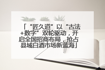 “匠久道”以“古法+数字”双轮驱动，开启全国招商布局，抢占县域白酒市场新蓝海