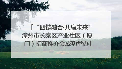 “四链融合·共赢未来”漳州市长泰区产业社区（厦门）招商推介会成功举办