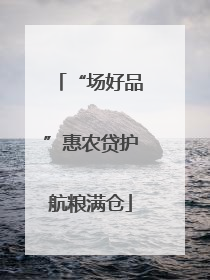 “场好品”惠农贷护航粮满仓