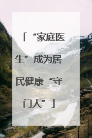 “家庭医生”成为居民健康“守门人”