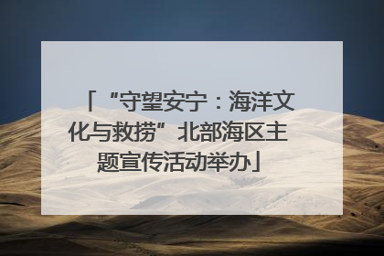 “守望安宁：海洋文化与救捞”北部海区主题宣传活动举办