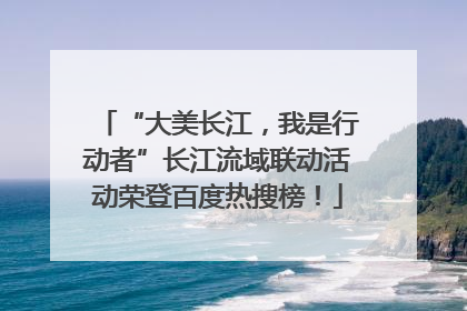 “大美长江，我是行动者”长江流域联动活动荣登百度热搜榜！