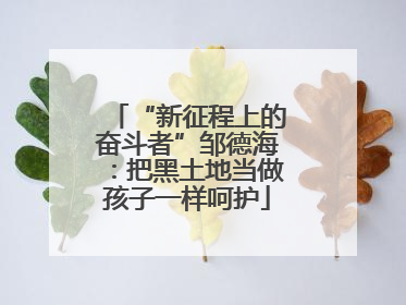 “新征程上的奋斗者”邹德海：把黑土地当做孩子一样呵护