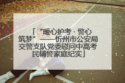 “暖心护考 · 警心筑梦”——忻州市公安局交警支队党委慰问中高考民辅警家庭纪实