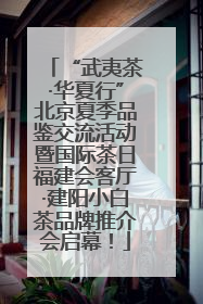 “武夷茶·华夏行”北京夏季品鉴交流活动暨国际茶日福建会客厅·建阳小白茶品牌推介会启幕！