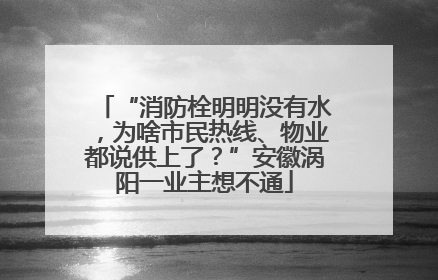 “消防栓明明没有水，为啥市民热线、物业都说供上了？”安徽涡阳一业主想不通