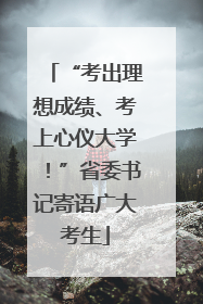 “考出理想成绩、考上心仪大学！”省委书记寄语广大考生