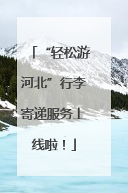 “轻松游河北”行李寄递服务上线啦！