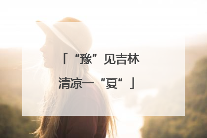 “豫”见吉林 清凉一“夏”