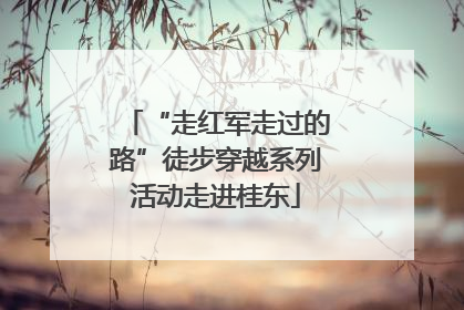 “走红军走过的路”徒步穿越系列活动走进桂东