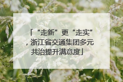“走新”更“走实”，浙江省交通集团多元共治提升满意度