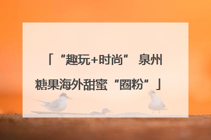 “趣玩+时尚” 泉州糖果海外甜蜜“圈粉”