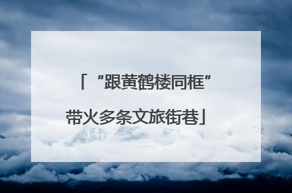 “跟黄鹤楼同框”带火多条文旅街巷