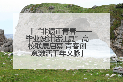 “非遗正青春——毕业设计话江夏”高校联展启幕 青春创意激活千年文脉