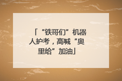 “铁哥们”机器人护考，高喊“奥里给”加油