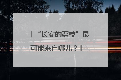 “长安的荔枝”最可能来自哪儿？