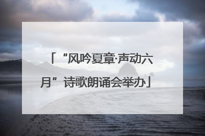 “风吟夏章·声动六月”诗歌朗诵会举办