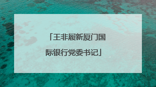 王非履新厦门国际银行党委书记