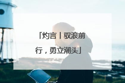 灼言丨驭浪前行，勇立潮头