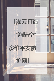 灌云打造“海陆空”多维平安防护网