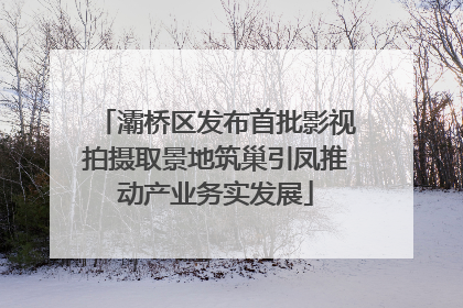 灞桥区发布首批影视拍摄取景地筑巢引凤推动产业务实发展
