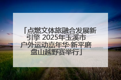 点燃文体旅融合发展新引擎 2025年玉溪市户外运动嘉年华·新平磨盘山越野赛举行