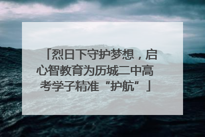 烈日下守护梦想，启心智教育为历城二中高考学子精准“护航”