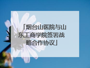 烟台山医院与山东工商学院签署战略合作协议