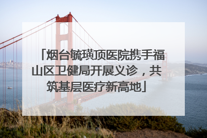 烟台毓璜顶医院携手福山区卫健局开展义诊，共筑基层医疗新高地