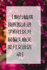烟台毓璜顶医院走进学府社区开展偏头痛关爱月义诊活动