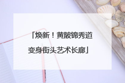 焕新！黄陂锦秀道变身街头艺术长廊