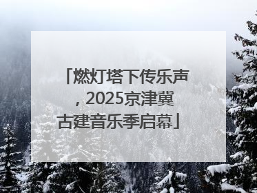 燃灯塔下传乐声，2025京津冀古建音乐季启幕