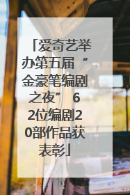 爱奇艺举办第五届“金豪笔编剧之夜” 62位编剧20部作品获表彰