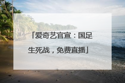 爱奇艺官宣：国足生死战，免费直播