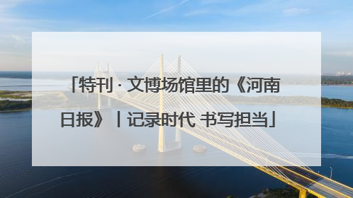 特刊 · 文博场馆里的《河南日报》丨记录时代 书写担当