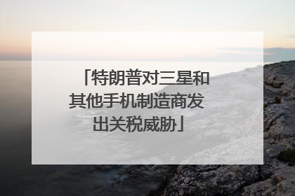 特朗普对三星和其他手机制造商发出关税威胁
