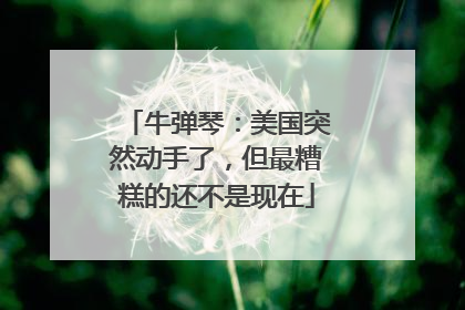 牛弹琴：美国突然动手了，但最糟糕的还不是现在